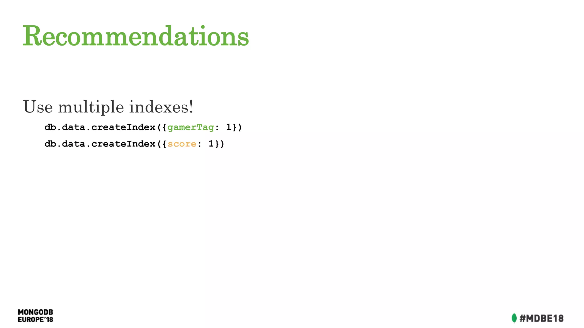 Recommendations
Use multiple indexes!
db.data.createIndex({gamerTag: 1})
db.data.createIndex({score: 1})
 