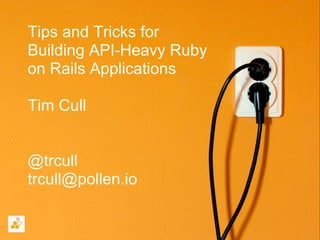 Tips and Tricks for
Building API-Heavy Ruby
on Rails Applications

Tim Cull


@trcull
trcull@pollen.io
 