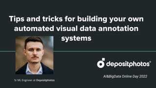 Tips and tricks for building your own
automated visual data annotation
systems
Sr ML Engineer at Depositphotos
AI&BigData Online Day 2022
 