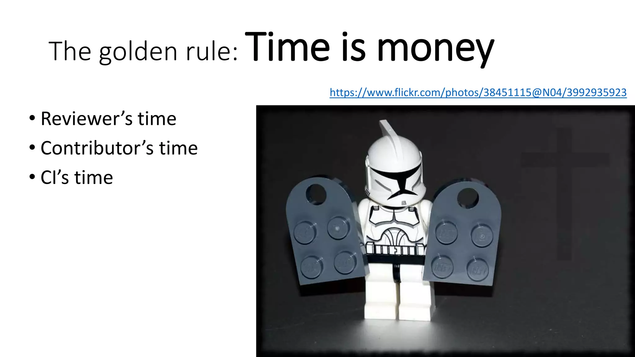 The golden rule: Time is money
• Reviewer’s time
• Contributor’s time
• CI’s time
https://www.flickr.com/photos/38451115@N04/3992935923
 