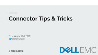 Connector Tips & Tricks
Eron Wright, Dell EMC
@eronwright
@ 2019 Dell EMC
 