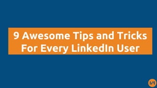 9 Awesome Tips and Tricks
For Every LinkedIn User
 