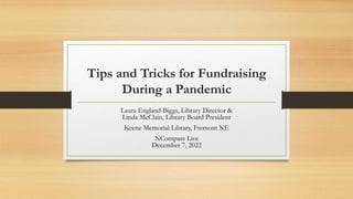Tips and Tricks for Fundraising
During a Pandemic
Laura England-Biggs, Library Director &
Linda McClain, Library Board President
Keene Memorial Library, Fremont NE
NCompass Live
December 7, 2022
 