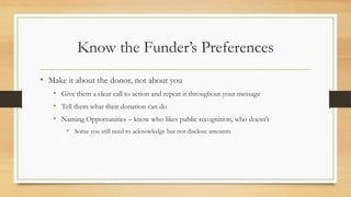 Know the Funder’s Preferences
• Make it about the donor, not about you
• Give them a clear call to action and repeat it th...