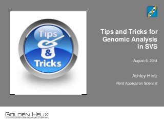 Tips and Tricks for 
Genomic Analysis 
in SVS 
August 6, 2014 
Ashley Hintz 
Field Application Scientist 
 