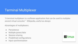 Terminal Multiplexer
“A terminal multiplexer is a software application that can be used to multiplex
several virtual conso...