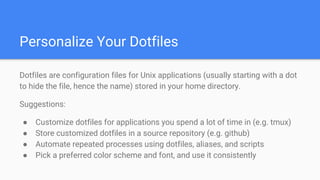Personalize Your Dotfiles
Dotfiles are configuration files for Unix applications (usually starting with a dot
to hide the ...