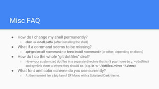 Misc FAQ
● How do I change my shell permanently?
○ chsh -s <shell path> (after installing the shell)
● What if a command s...