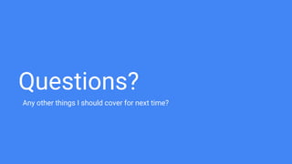 Questions?
Any other things I should cover for next time?
 