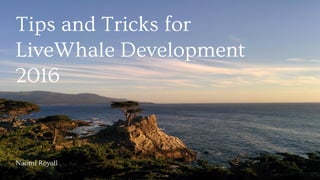 Naomi Royall
Tips and Tricks for
LiveWhale Development
2016
 