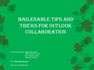 MailEnable Tips and
Tricks for Outlook
Collaboration

This Presentation By: - MailEnable Pty Ltd
59 Murrumbeena Road
Murrumbeena, 3163
Victoria, Australia
Visit: www.mailenable.com
Call Us On: +613 9569 0772

 