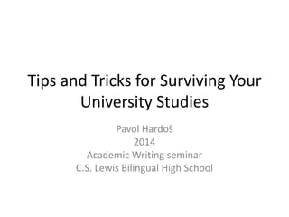 Tips and Tricks for Surviving Your
University Studies
Pavol Hardoš
2014
Academic Writing seminar
C.S. Lewis Bilingual High School
 