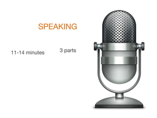 SPEAKING
11-14 minutes 3 parts
 