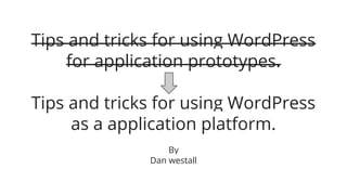 Tips and tricks for
using
as a application
platform.
By
Dan westall

 