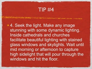 TIP #4 <ul><li>4. Seek the light. Make any image stunning with some dynamic lighting. Inside cathedrals and churches facil...