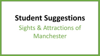 Student Suggestions
Sights & Attractions of
Manchester
 