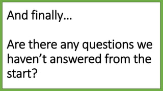 And finally…
Are there any questions we
haven’t answered from the
start?
 