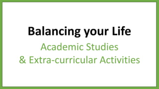 Balancing your Life
Academic Studies
& Extra-curricular Activities
 