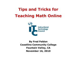 Tips and Tricks for
Teaching Math Online
By Fred Feldon
Coastline Community College
Fountain Valley, CA
November 16, 2010
 