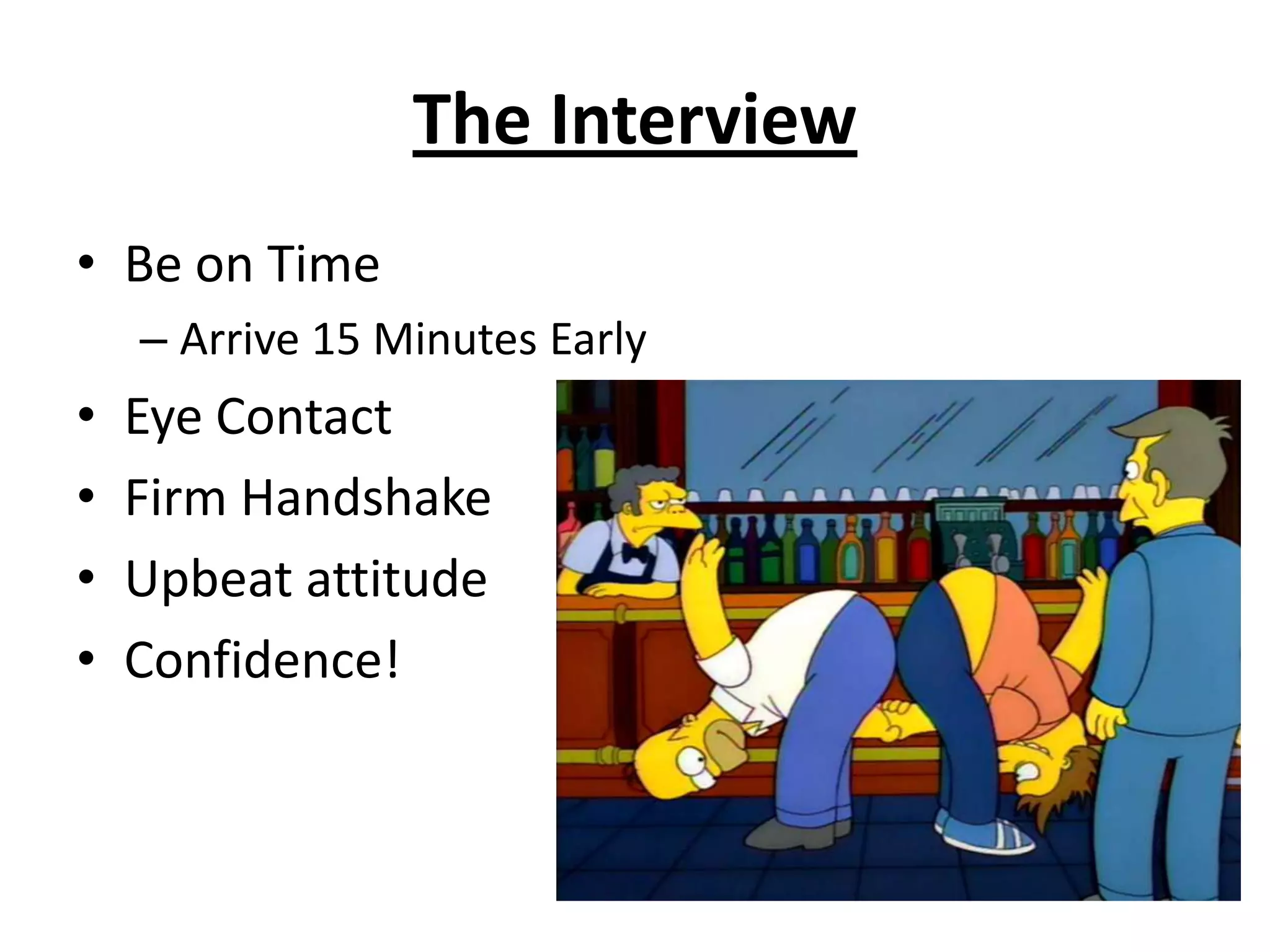 The Interview	Be on TimeArrive 15 Minutes EarlyEye ContactFirm Handshake Upbeat attitudeConfidence!