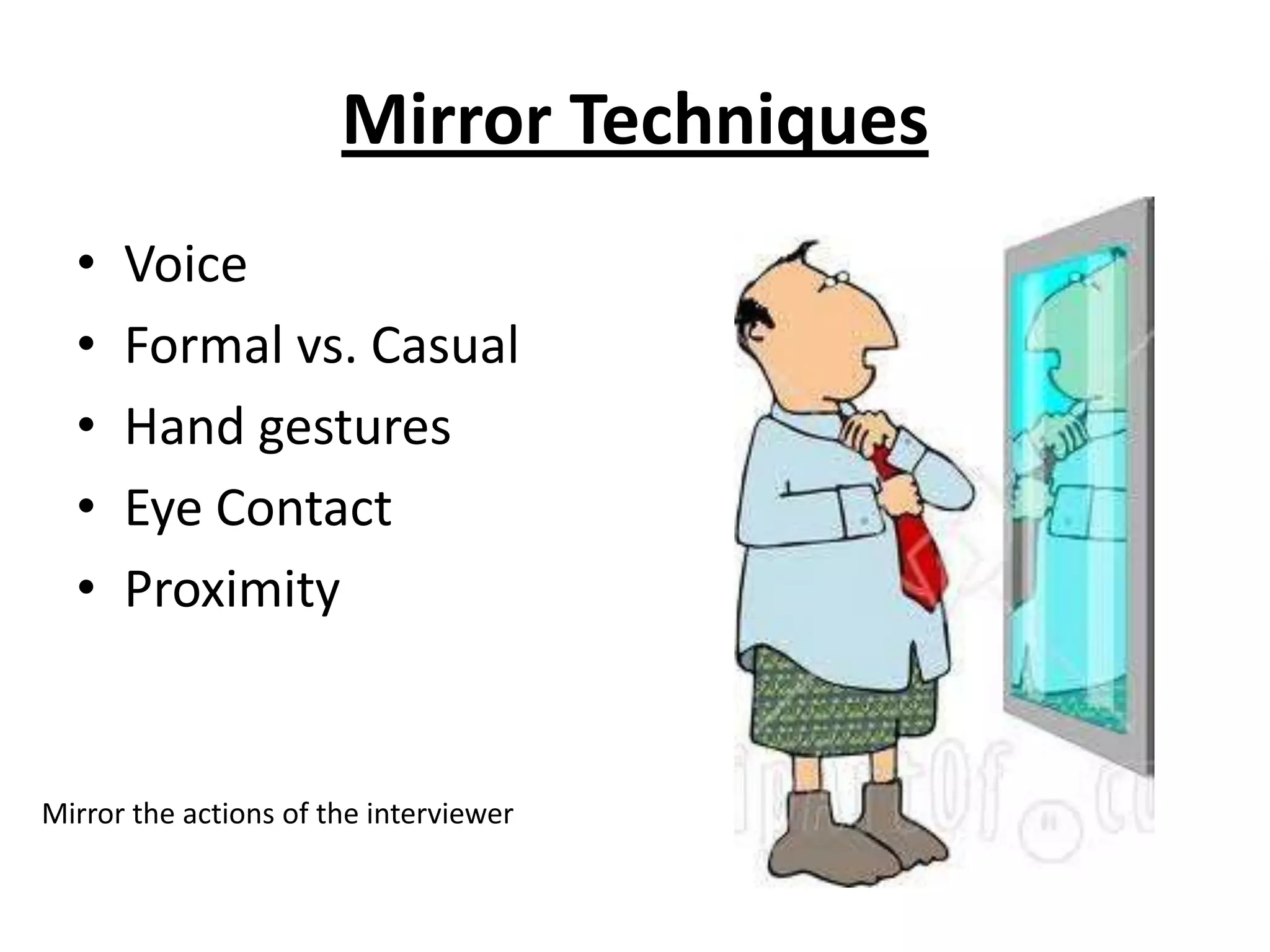 Mirror TechniquesVoiceFormal vs. CasualHand gesturesEye ContactProximity Mirror the actions of the interviewer