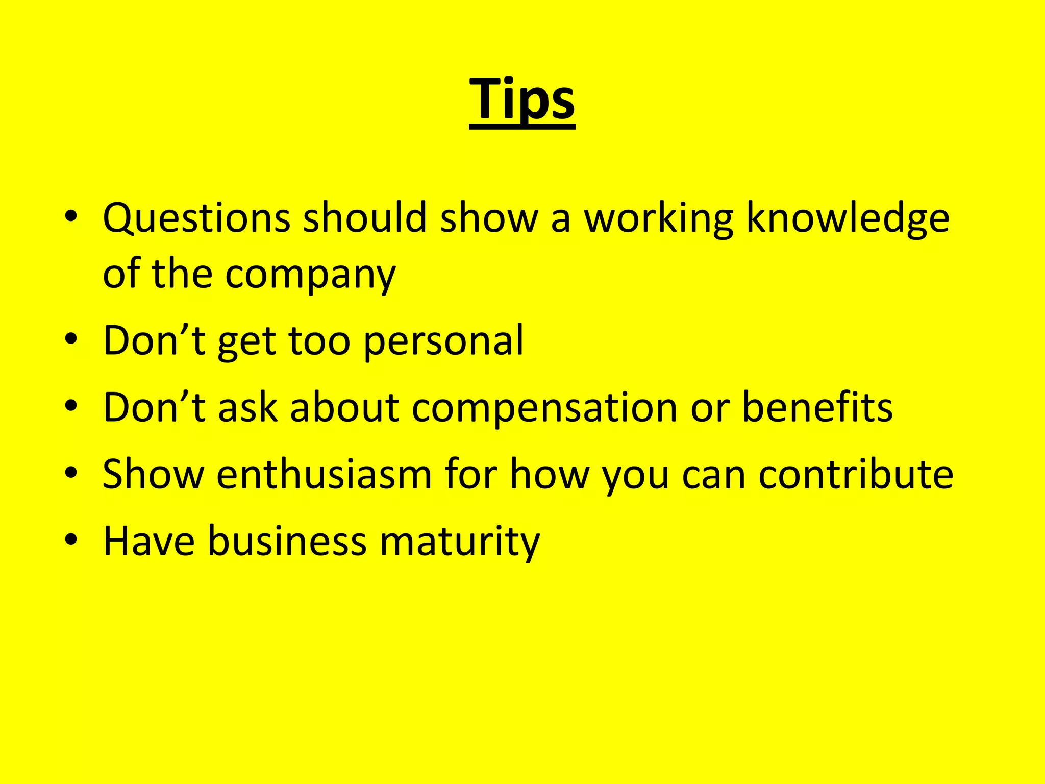 TipsQuestions should show a working knowledge of the companyDon’t get too personalDon’t ask about compensation or benefitsShow enthusiasm for how you can contributeHave business maturity