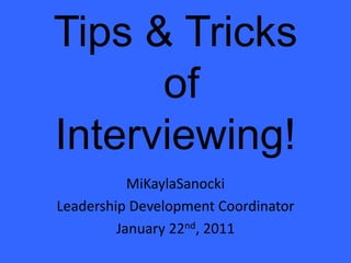Tips & Tricks of Interviewing!,[object Object],MiKaylaSanocki,[object Object],Leadership Development Coordinator,[object Object],January 22nd, 2011,[object Object]