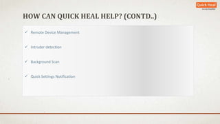 HOW CAN QUICK HEAL HELP? (CONTD..) 
 Remote Device Management 
 Intruder detection 
 Background Scan 
 Quick Settings Notification 
 