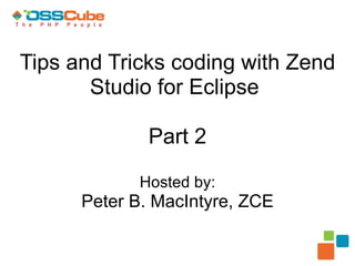 Tips and Tricks coding with Zend Studio for Eclipse  Part 2 Hosted by: Peter B. MacIntyre, ZCE 