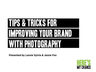 Presented by Lansie Sylvia & Jessie Fox
Tips & tricks for
Improving your brand
with photography
 