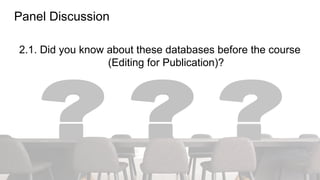 Panel Discussion
2.1. Did you know about these databases before the course
(Editing for Publication)?
 