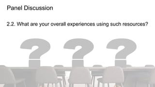 Panel Discussion
2.2. What are your overall experiences using such resources?
 