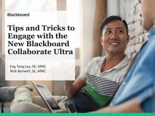Tips and Tricks to
Engage with the
New Blackboard
Collaborate Ultra
Eng Tang Lau, SE, APAC
Nick Benwell, SE, APAC
 