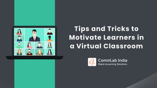 Tips and Tricks to
Motivate Learners in
a Virtual Classroom
 