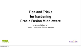 Tips and Tricks
                              for hardening
                        Oracle Fusion Middleware
                                   a presentation by
                            Jacco Landlust & Simon Haslam




woensdag 3 oktober 12
 