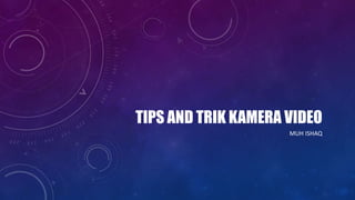 TIPS AND TRIK KAMERA VIDEO
MUH ISHAQ
 