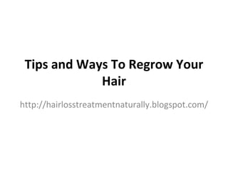 Tips and Ways To Regrow Your
             Hair
http://hairlosstreatmentnaturally.blogspot.com/
 