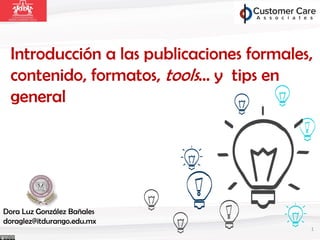 Introducción a las publicaciones formales,
contenido, formatos, tools… y tips en
general
Dora Luz González Bañales
doraglez@itdurango.edu.mx
1
 