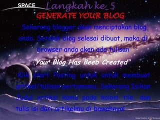 Langkah ke_5GENERATE YOUR BLOGSekarangblogger akanmenciptakan blog anda. Setelah blog selesaidibuat, makadi browser andaakanadatulisan"Your Blog Has Beeb Created"Klikstart Posting untukuntukmembuatartikel/tulisanpertamamu. SekarangIsikanJudulartikelkamupadakolom tile, dantulisisidariartikelmudibawahnya!