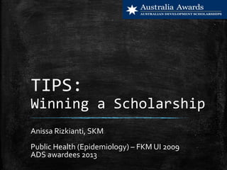 TIPS:
Winning a Scholarship
Anissa Rizkianti, SKM
Public Health (Epidemiology) – FKM UI 2009
ADS awardees 2013
 