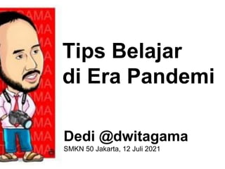 Tips Belajar
di Era Pandemi
Dedi @dwitagama
SMKN 50 Jakarta, 12 Juli 2021
 