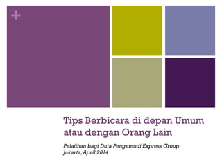 +
Tips Berbicara di depan Umum
atau dengan Orang Lain
Pelatihan bagi Duta Pengemudi Express Group
Jakarta,April 2014
 