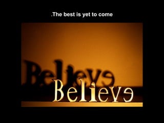 .The

best is yet to come

 