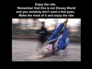 Enjoy the ride.
Remember that this is not Disney World
and you certainly don't want a fast pass.
.Make the most of it and enjoy the ride

 