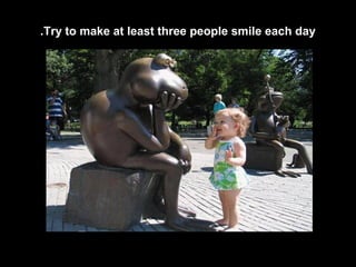 .Try to make at least three people smile each day

 
