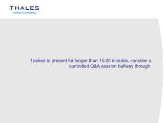 If asked to present for longer than 15-20 minutes, consider a controlled Q&A session halfway through. 