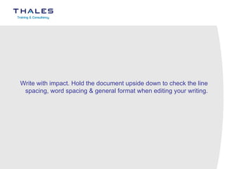 Write with impact. Hold the document upside down to check the line spacing, word spacing & general format when editing your writing. 