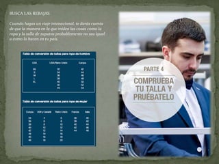 BUSCA LAS REBAJAS
Cuando hagas un viaje intenacional, te darás cuenta
de que la manera en la que miden las cosas como la
ropa y la talla de zapatos probablemente no sea igual
a como lo hacen en tu país.
 