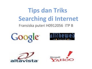 Tips dan Triks
Searching di Internet
Fransiska puteri H0912056 ITP B
 