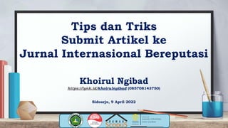 Tips dan Triks
Submit Artikel ke
Jurnal Internasional Bereputasi
Khoirul Ngibad
https://lynk.id/khoirulngibad (085708143750)
Sidoarjo, 9 April 2022
 
